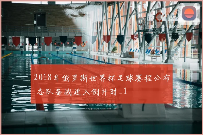 2018年俄罗斯世界杯足球赛程公布 各队备战进入倒计时_1