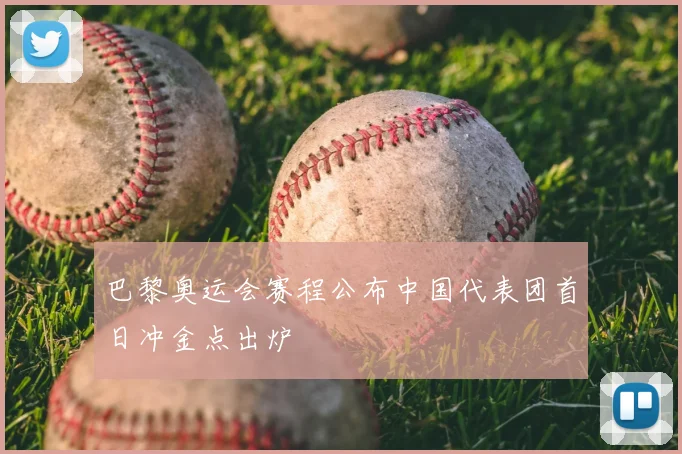 巴黎奥运会赛程公布中国代表团首日冲金点出炉