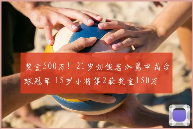 奖金500万!21岁刘俊岩加冕中式台球冠军 15岁小将第2获奖金150万