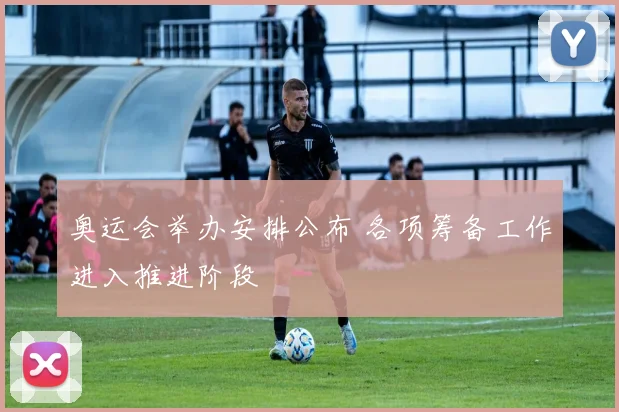 奥运会举办安排公布 各项筹备工作进入推进阶段