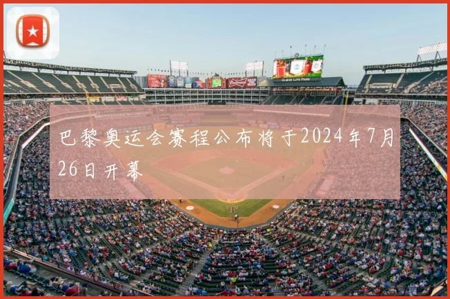 巴黎奥运会赛程公布将于2024年7月26日开幕