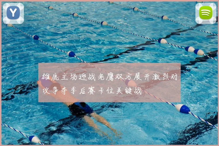 雄鹿主场迎战老鹰双方展开激烈对攻争夺季后赛卡位关键战