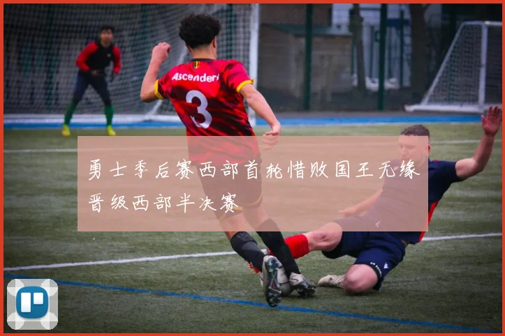 勇士季后赛西部首轮惜败国王无缘晋级西部半决赛