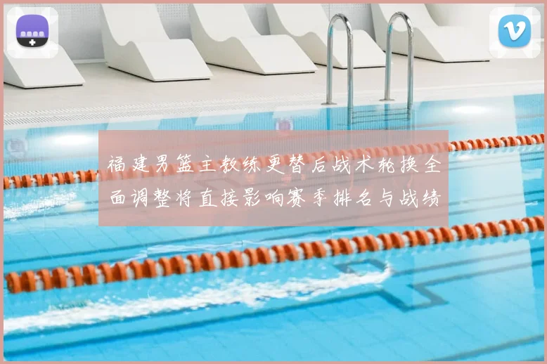 福建男篮主教练更替后战术轮换全面调整将直接影响赛季排名与战绩