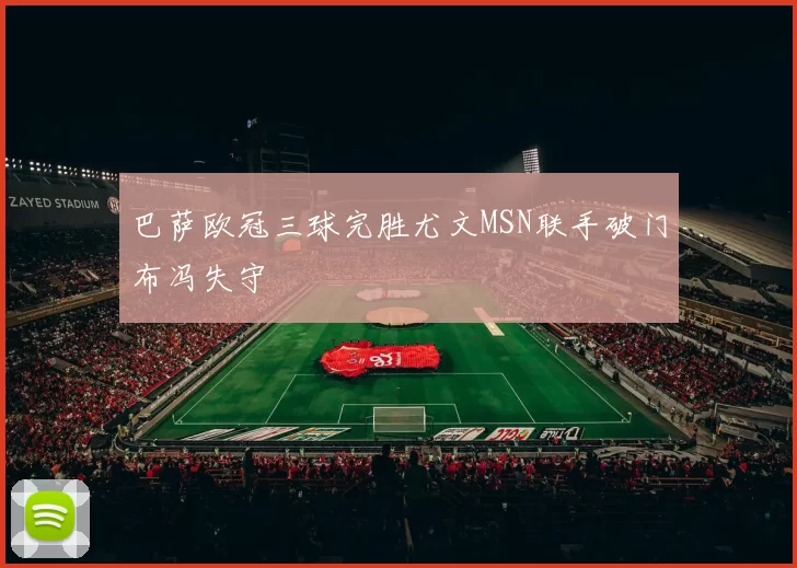 巴萨欧冠三球完胜尤文MSN联手破门布冯失守