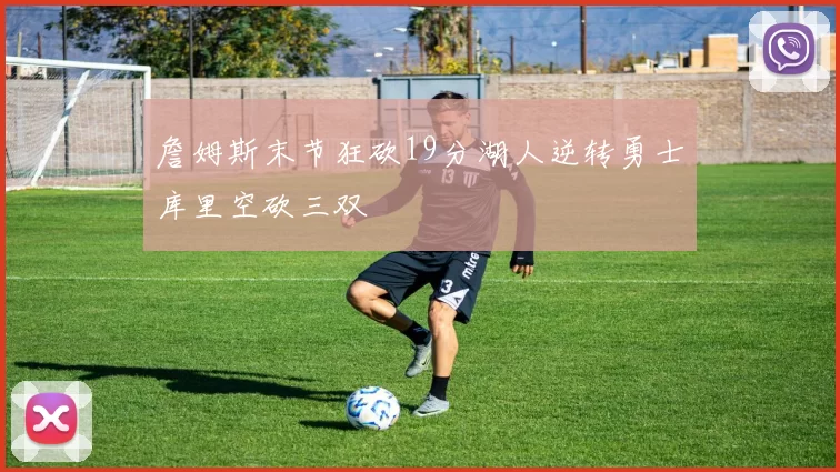 詹姆斯末节狂砍19分湖人逆转勇士库里空砍三双