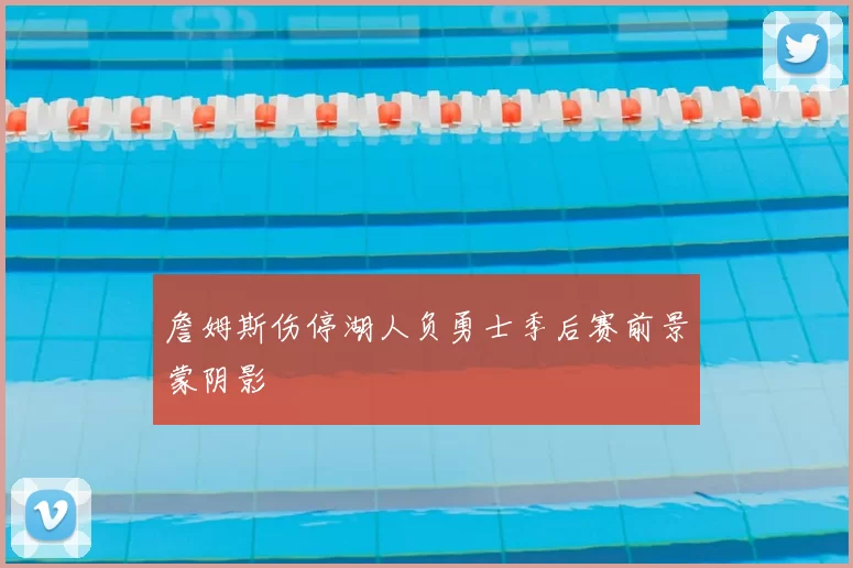 詹姆斯伤停湖人负勇士季后赛前景蒙阴影