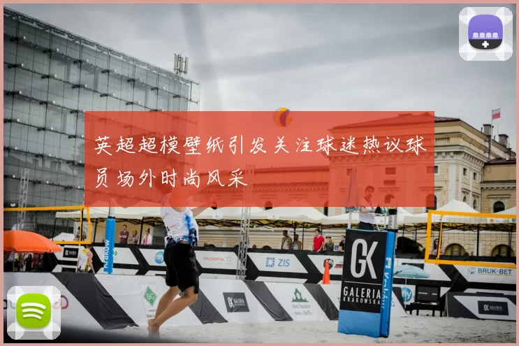 英超超模壁纸引发关注球迷热议球员场外时尚风采