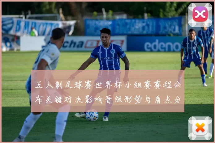 五人制足球赛世界杯小组赛赛程公布关键对决影响晋级形势与看点分析