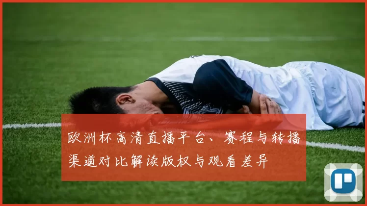 欧洲杯高清直播平台、赛程与转播渠道对比解读版权与观看差异