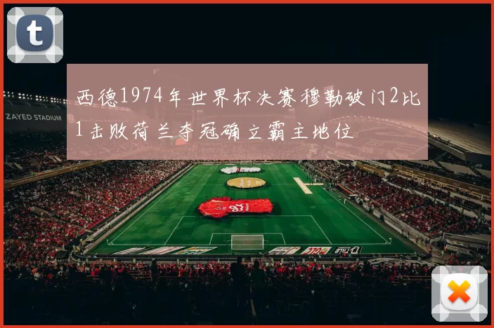 西德1974年世界杯决赛穆勒破门2比1击败荷兰夺冠确立霸主地位