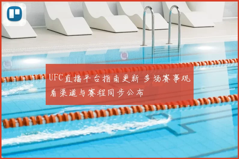 UFC直播平台指南更新 多场赛事观看渠道与赛程同步公布