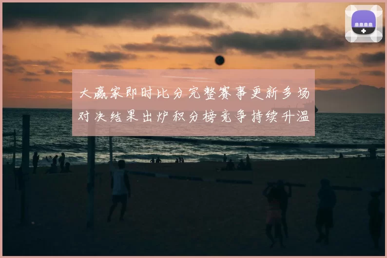 大赢家即时比分完整赛事更新多场对决结果出炉积分榜竞争持续升温