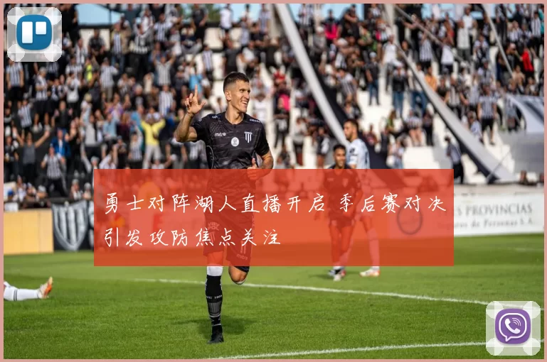 勇士对阵湖人直播开启 季后赛对决引发攻防焦点关注