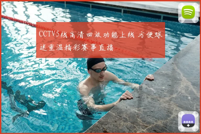 CCTV5线高清回放功能上线 方便球迷重温精彩赛事直播
