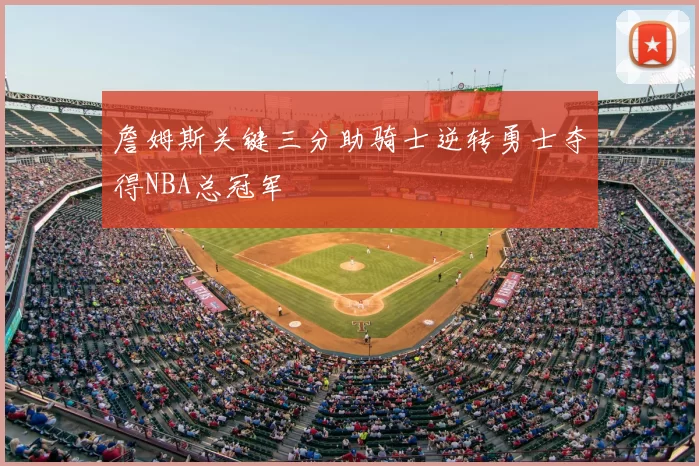 詹姆斯关键三分助骑士逆转勇士夺得NBA总冠军