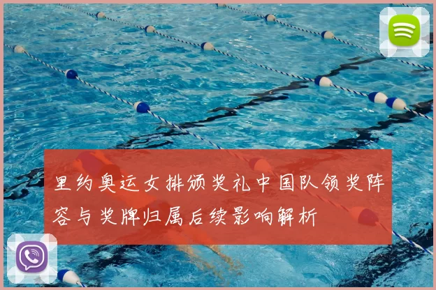 里约奥运女排颁奖礼中国队领奖阵容与奖牌归属后续影响解析