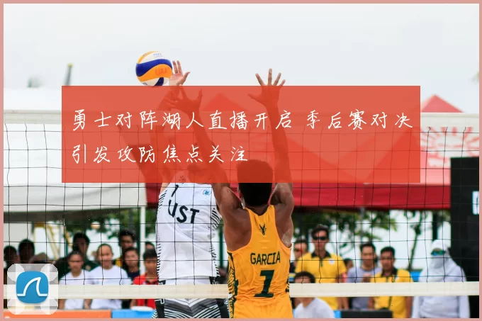 勇士对阵湖人直播开启 季后赛对决引发攻防焦点关注