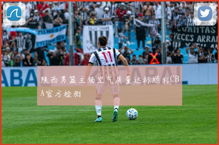 陕西男篮主场空气质量达标顺利CBA官方检测