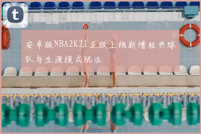 安卓版NBA2K21正版上线新增经典球队与生涯模式玩法