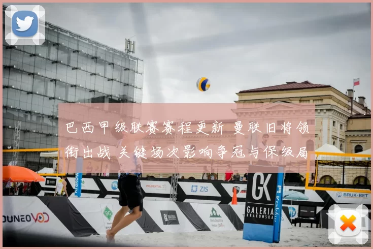 巴西甲级联赛赛程更新 曼联旧将领衔出战 关键场次影响争冠与保级局势