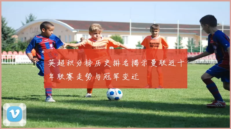 英超积分榜历史排名揭示曼联近十年联赛走势与冠军变迁
