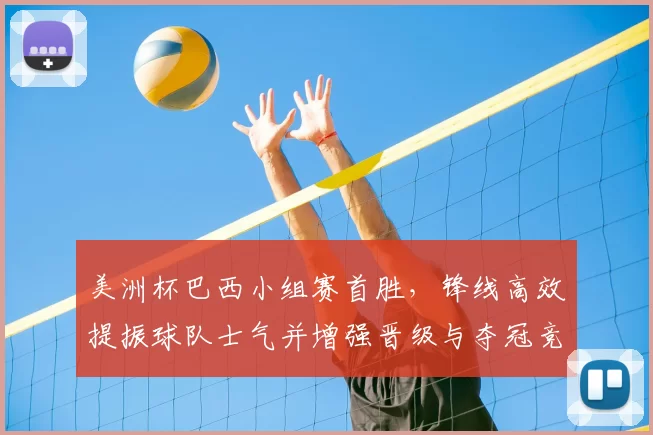 美洲杯巴西小组赛首胜，锋线高效提振球队士气并增强晋级与夺冠竞争力