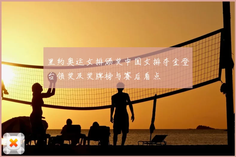 里约奥运女排颁奖中国女排夺金登台领奖及奖牌榜与赛后看点