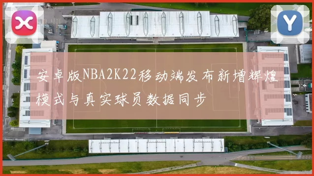 安卓版NBA2K22移动端发布新增辉煌模式与真实球员数据同步