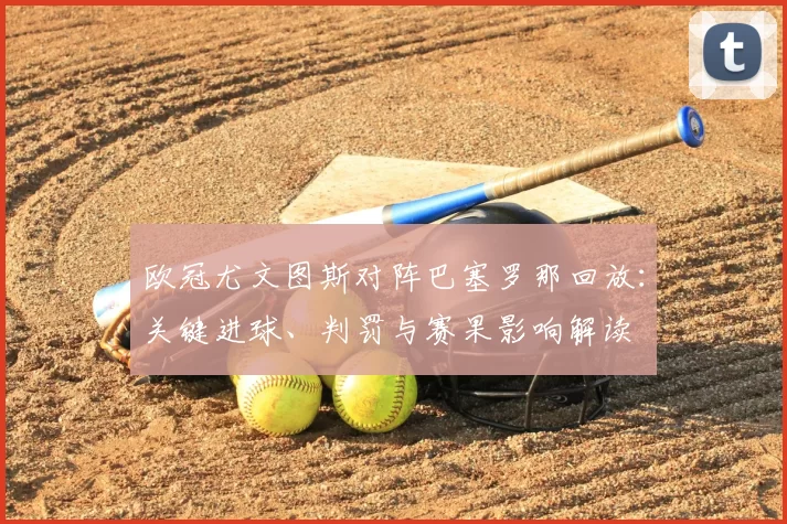 欧冠尤文图斯对阵巴塞罗那回放：关键进球、判罚与赛果影响解读