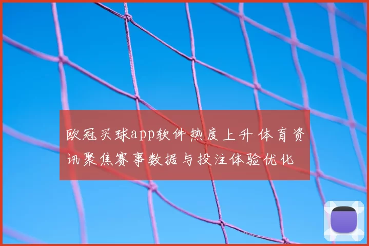 欧冠买球app软件热度上升 体育资讯聚焦赛事数据与投注体验优化
