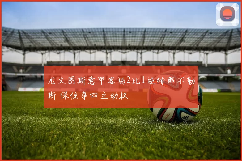 尤文图斯意甲客场2比1逆转那不勒斯 保住争四主动权