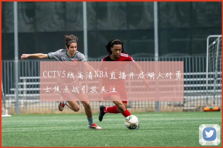 CCTV5线高清NBA直播开启湖人对勇士焦点战引发关注